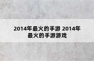 2014年最火的手游 2014年最火的手游游戏